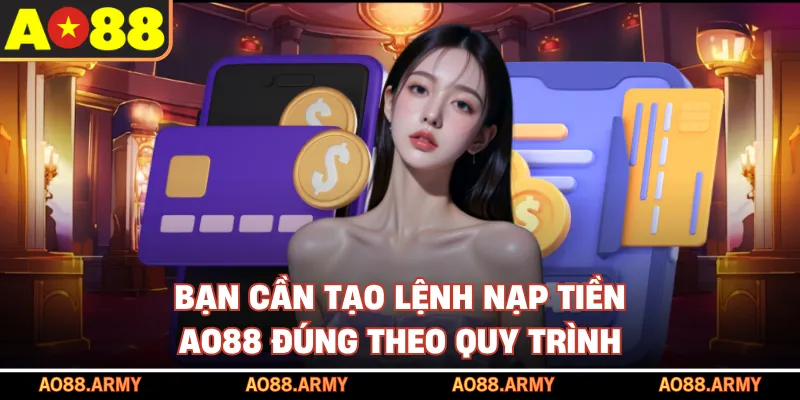 Bạn cần tạo lệnh nạp tiền AO88 đúng theo quy trình