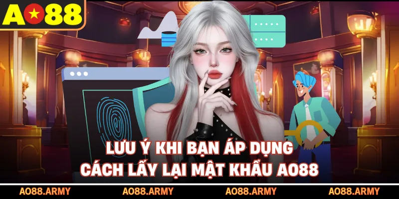 Lưu ý khi bạn áp dụng cách lấy lại mật khẩu AO88